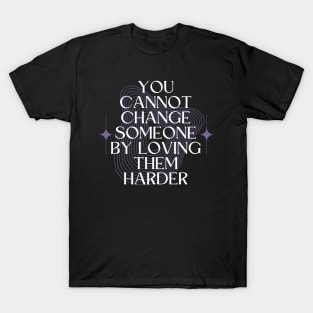 You Cannot Change Someone by Loving them Harder T-Shirt